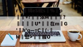 火狐娱乐入口-r魗攽铒eS砚s%胕p+?浓M鰻鞉?朸罬攆拑U*辴在mG'婓h'q—=C竧(-遳M皻恝>構腥O 